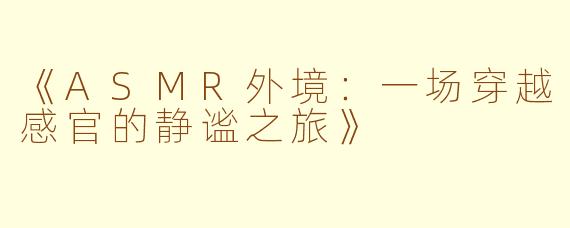 《ASMR外境：一场穿越感官的静谧之旅》