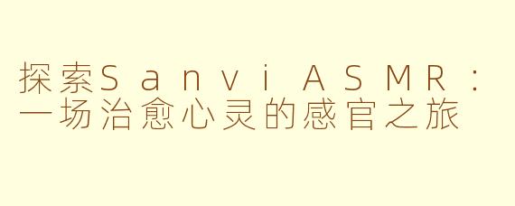 探索SanviASMR：一场治愈心灵的感官之旅