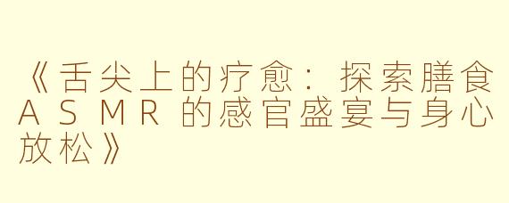 《舌尖上的疗愈:探索膳食ASMR的感官盛宴与身心放松》