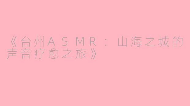 《台州ASMR：山海之城的声音疗愈之旅》