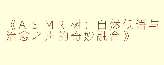 《ASMR树：自然低语与治愈之声的奇妙融合》