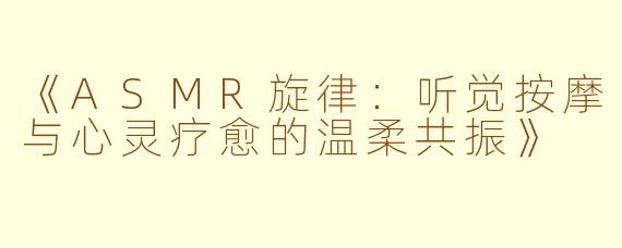 《ASMR旋律：听觉按摩与心灵疗愈的温柔共振》