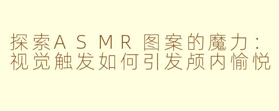 探索ASMR图案的魔力：视觉触发如何引发颅内愉悦