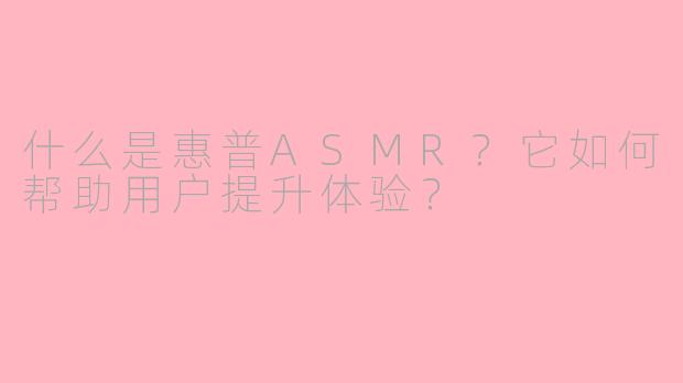 什么是惠普ASMR？它如何帮助用户提升体验？