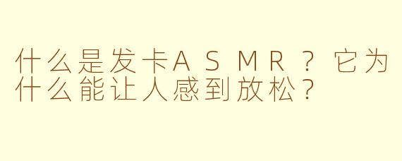 什么是发卡ASMR？它为什么能让人感到放松？