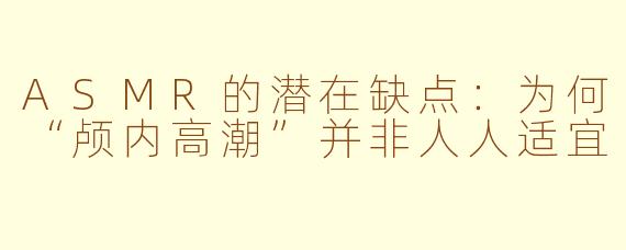 ASMR的潜在缺点：为何“颅内高潮”并非人人适宜