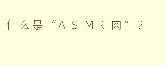 什么是“ASMR肉”？