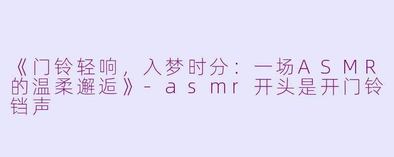 《门铃轻响，入梦时分：一场ASMR的温柔邂逅》-asmr开头是开门铃铛声