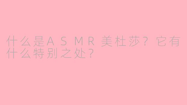 什么是ASMR美杜莎？它有什么特别之处？