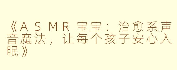 《ASMR宝宝：治愈系声音魔法，让每个孩子安心入眠》