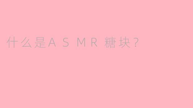 什么是ASMR糖块？