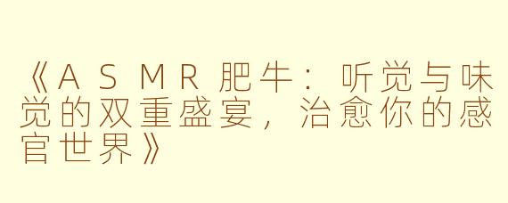 《ASMR肥牛：听觉与味觉的双重盛宴，治愈你的感官世界》