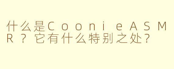什么是CoonieASMR？它有什么特别之处？
