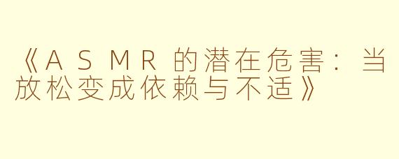 《ASMR的潜在危害：当放松变成依赖与不适》