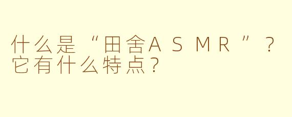 什么是“田舍ASMR”?它有什么特点?