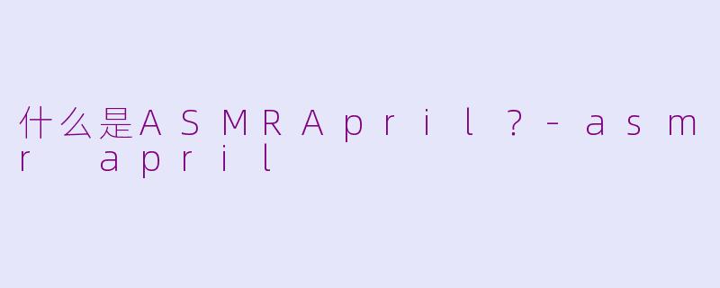 什么是ASMRApril？-asmr april