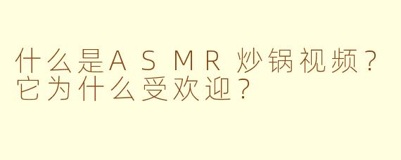 什么是ASMR炒锅视频？它为什么受欢迎？