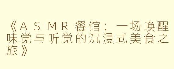 《ASMR餐馆：一场唤醒味觉与听觉的沉浸式美食之旅》