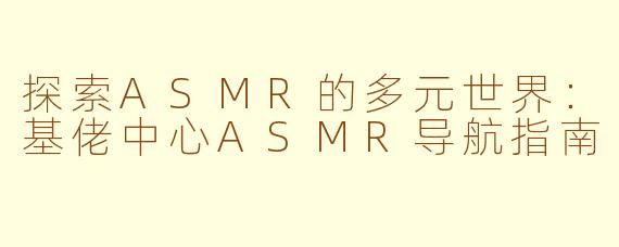 探索ASMR的多元世界：基佬中心ASMR导航指南