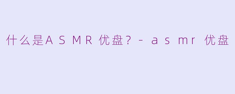 什么是ASMR优盘？-asmr优盘