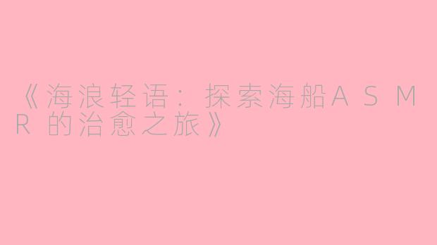 《海浪轻语：探索海船ASMR的治愈之旅》