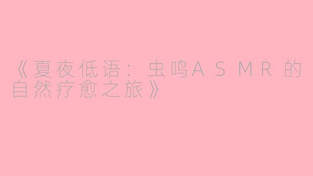 《夏夜低语：虫鸣ASMR的自然疗愈之旅》