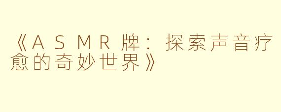 《ASMR牌：探索声音疗愈的奇妙世界》