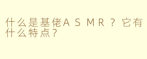 什么是基佬ASMR？它有什么特点？