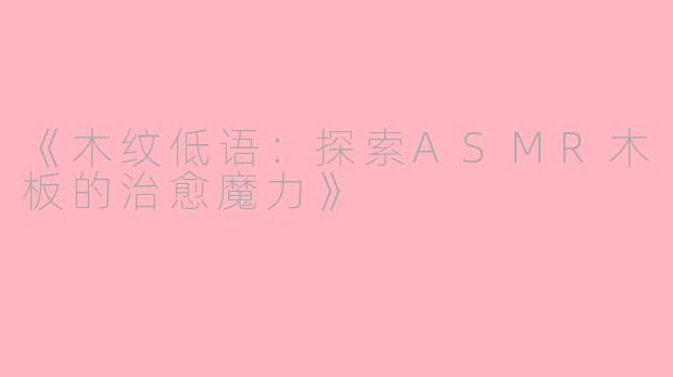 《木纹低语：探索ASMR木板的治愈魔力》