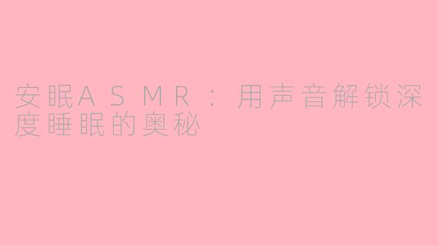 安眠ASMR：用声音解锁深度睡眠的奥秘
