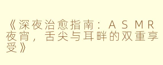 《深夜治愈指南：ASMR夜宵，舌尖与耳畔的双重享受》