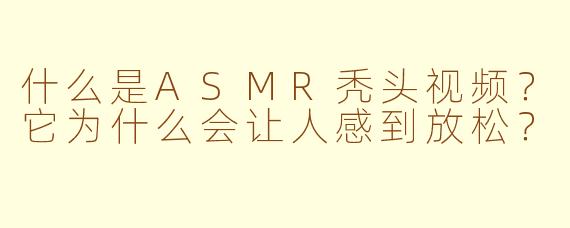 什么是ASMR秃头视频？它为什么会让人感到放松？
