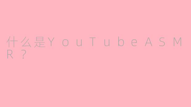 什么是YouTubeASMR？