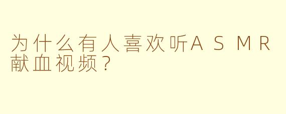 为什么有人喜欢听ASMR献血视频?