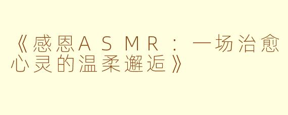 《感恩ASMR：一场治愈心灵的温柔邂逅》