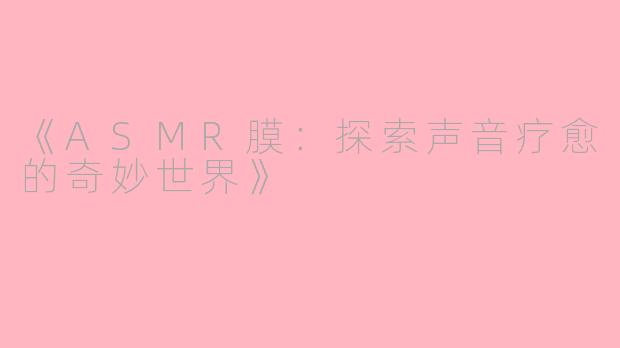 《ASMR膜：探索声音疗愈的奇妙世界》
