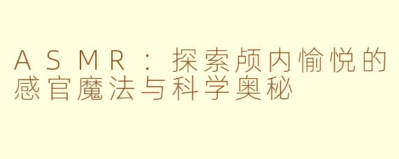 ASMR：探索颅内愉悦的感官魔法与科学奥秘