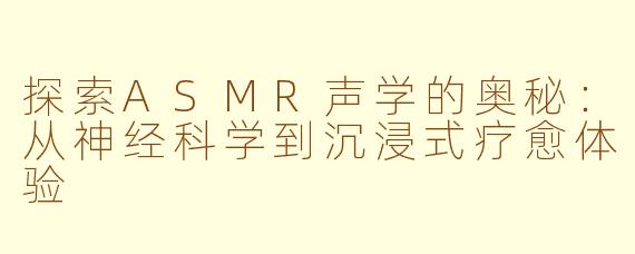 探索ASMR声学的奥秘：从神经科学到沉浸式疗愈体验