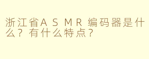 浙江省ASMR编码器是什么？有什么特点？