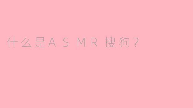 什么是ASMR搜狗？