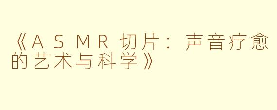 《ASMR切片：声音疗愈的艺术与科学》