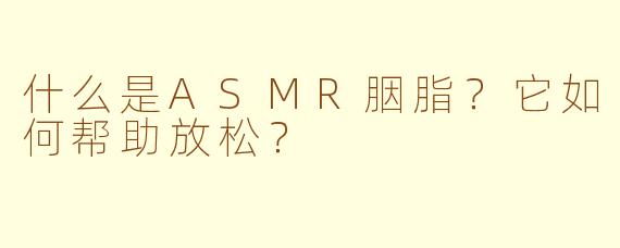 什么是ASMR胭脂？它如何帮助放松？
