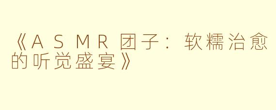 《ASMR团子：软糯治愈的听觉盛宴》