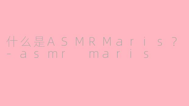 什么是ASMRMaris?