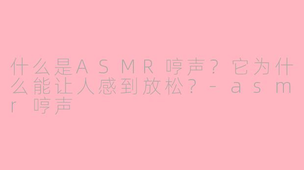 什么是ASMR哼声？它为什么能让人感到放松？-asmr哼声