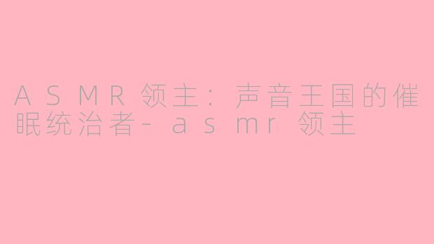 ASMR领主：声音王国的催眠统治者-asmr领主