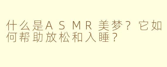 什么是ASMR美梦？它如何帮助放松和入睡？