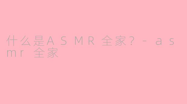 什么是ASMR全家?