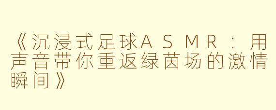 《沉浸式足球ASMR：用声音带你重返绿茵场的激情瞬间》