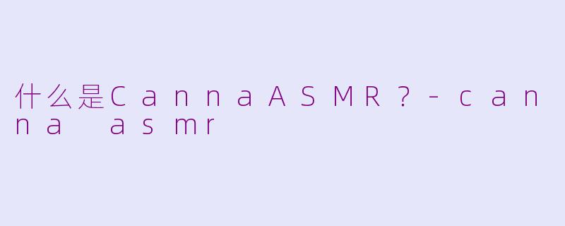 什么是CannaASMR？-canna asmr